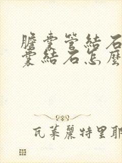 胆囊管结石和胆囊结石怎么治