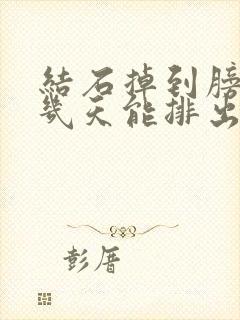 结石掉到膀胱后几天能排出来