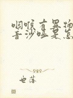 咽喉有异物感声音沙哑是怎么回事