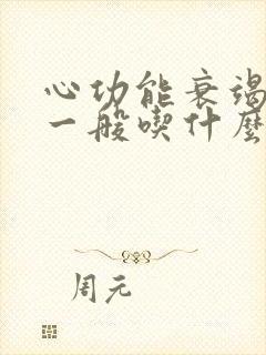 心功能衰竭患者一般吃什么药比较好