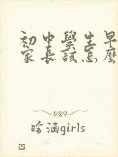 初中学生早恋了家长该怎么办