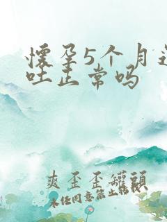 怀孕5个月还在吐正常吗