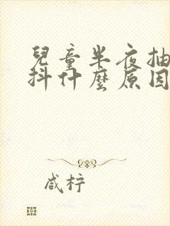 儿童半夜抽搐发抖什么原因