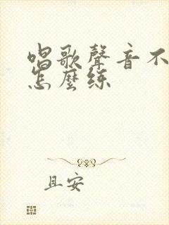 唱歌声音不好听怎么练