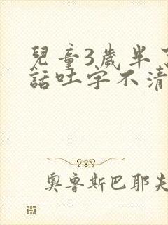 儿童3岁半了说话吐字不清楚怎么办