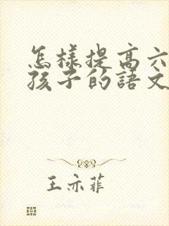 怎样提高六年级孩子的语文成绩