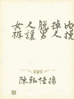 女人脱掉内衣内裤让男人摸