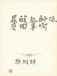 尿酸肌酐低是怎么回事啊