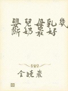 婴儿母乳几个月断奶最好