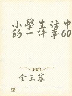 小学生活中难忘的一件事600