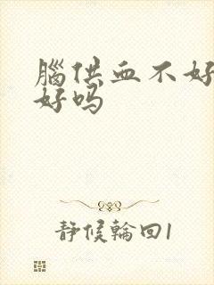 脑供血不好治的好吗