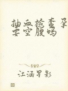 抽血检查孕酮需要空腹吗