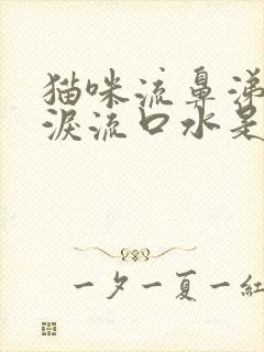 猫咪流鼻涕流眼泪流口水是怎么回事