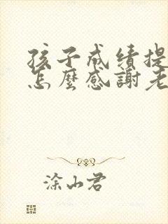 孩子成绩提高了怎么感谢老师