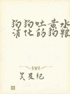 狗狗吐黄水和没消化的狗粮