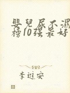 婴儿尿不湿排行榜10强最好品牌