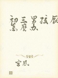 初三男孩厌学了怎么办