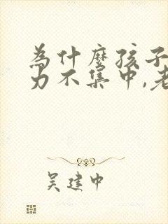 为什么孩子注意力不集中,老走神