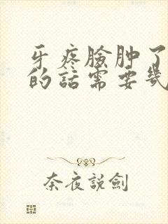 牙疼脸肿了自愈的话需要几天