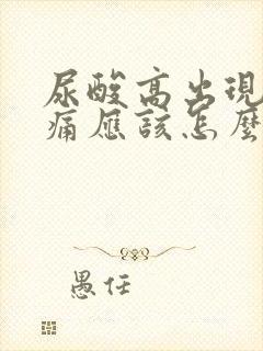 尿酸高出现关节痛应该怎么办