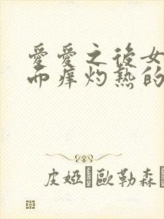 爱爱之后女性下面痒灼热的疼