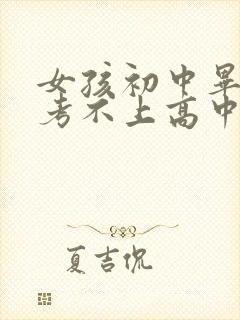 女孩初中毕业了考不上高中学点啥