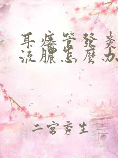 耳瘘管发炎肿痛流脓怎么办