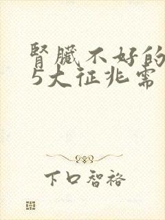 肾脏不好的症状 5大征兆需警示