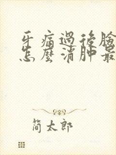 牙痛过后脸肿了怎么消肿最快