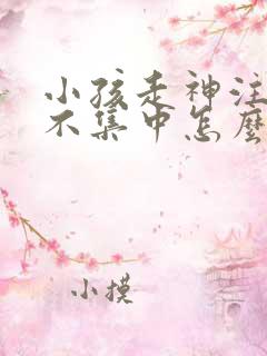 小孩走神注意力不集中怎么办