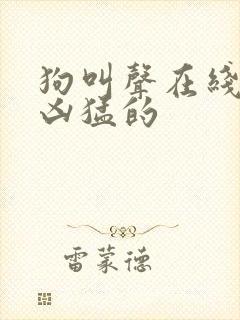 狗叫声在线试听凶猛的