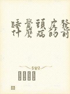 睡觉头皮发麻是什么病的前兆