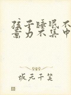 孩子睡眠不好注意力不集中什么原因