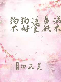 狗狗流鼻涕精神不好食欲不振