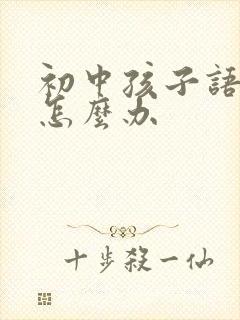 初中孩子语文差怎么办