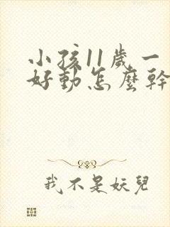 小孩11岁一直好动怎么干预