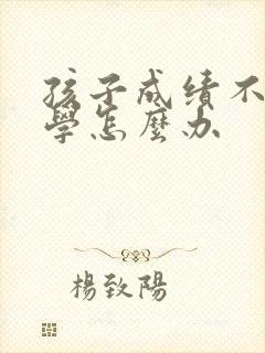 孩子成绩不好厌学怎么办