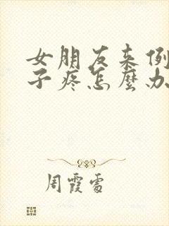 女朋友来例假肚子疼怎么办怎么哄