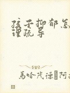 孩子抑郁怎么心理疏导