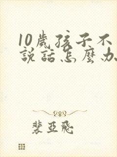 10岁孩子不爱说话怎么办