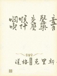 咽喉炎声音嘶哑吃什么药有效