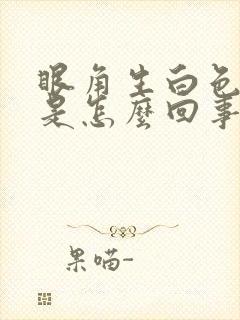 眼角生白色眼屎是怎么回事