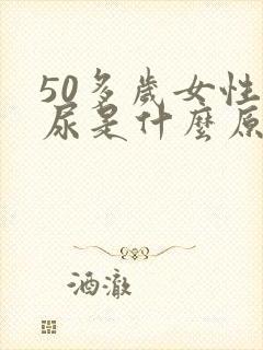 50多岁女性漏尿是什么原因