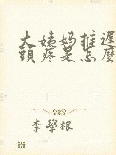 大姨妈推迟两天头疼是怎么回事