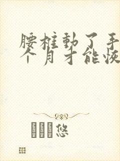 腰椎动了手术几个月才能恢复