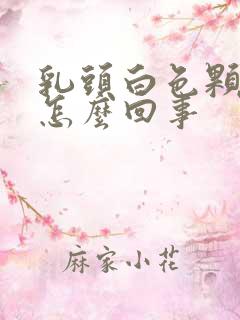 乳头白色颗粒状怎么回事