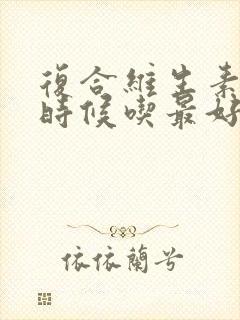 复合维生素什么时候吃最好