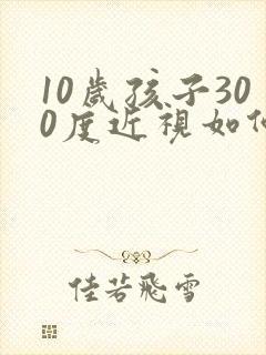 10岁孩子300度近视如何恢复视力