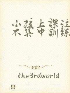 小孩上课注意力不集中训练方法