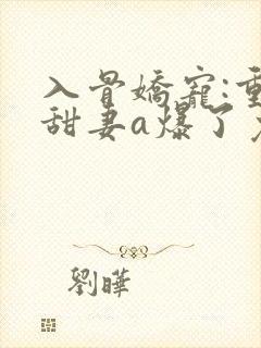 入骨娇宠:重生甜妻a爆了免费阅读
